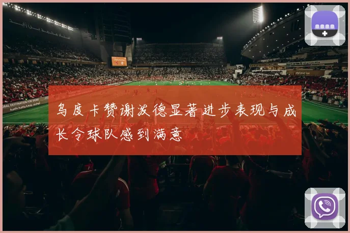 乌度卡赞谢泼德显著进步表现与成长令球队感到满意
