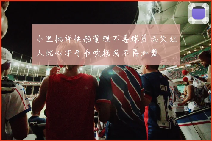 小里批评快船管理不善球员流失让人忧心字母和吹杨或不再加盟