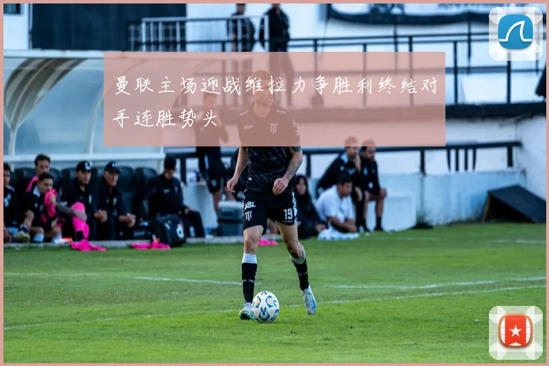 曼联主场迎战维拉力争胜利终结对手连胜势头