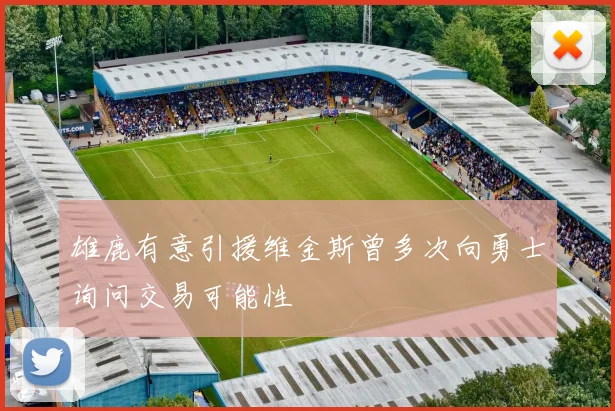 雄鹿有意引援维金斯曾多次向勇士询问交易可能性