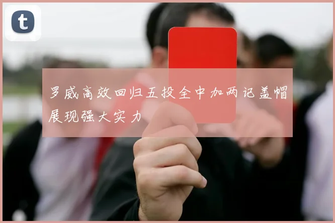 罗威高效回归五投全中加两记盖帽展现强大实力